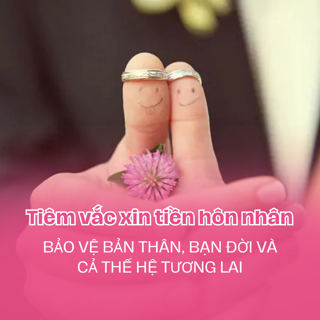 TẦM QUAN TRỌNG CỦA VIỆC TIÊM VẮC XIN TRƯỚC HÔN NHÂN